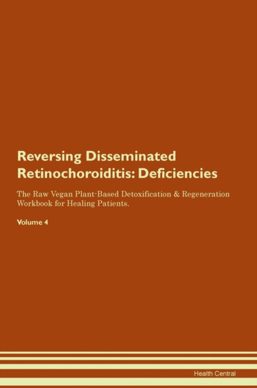 Reversing Disseminated Retinochoroiditis : Deficiencies The Raw Vegan Plant-Based Detoxification & Regeneration Workbook for Healing Patients. Volume 4