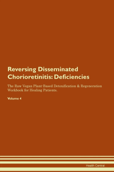 Reversing Disseminated Chorioretinitis : Deficiencies The Raw Vegan Plant-Based Detoxification & Regeneration Workbook for Healing Patients. Volume 4