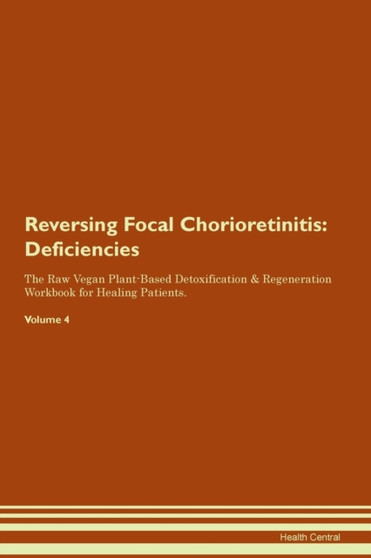 Reversing Focal Chorioretinitis : Deficiencies The Raw Vegan Plant-Based Detoxification & Regeneration Workbook for Healing Patients. Volume 4
