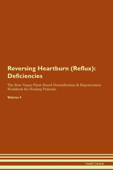 Reversing Heartburn (Reflux) : Deficiencies The Raw Vegan Plant-Based Detoxification & Regeneration Workbook for Healing Patients. Volume 4