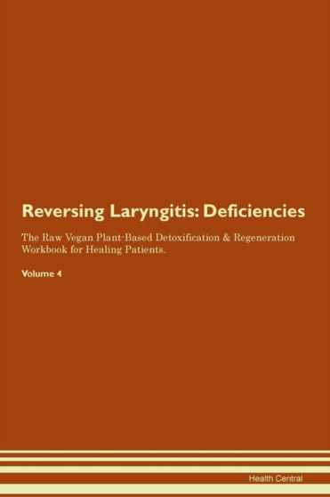 Reversing Laryngitis : Deficiencies The Raw Vegan Plant-Based Detoxification & Regeneration Workbook for Healing Patients. Volume 4