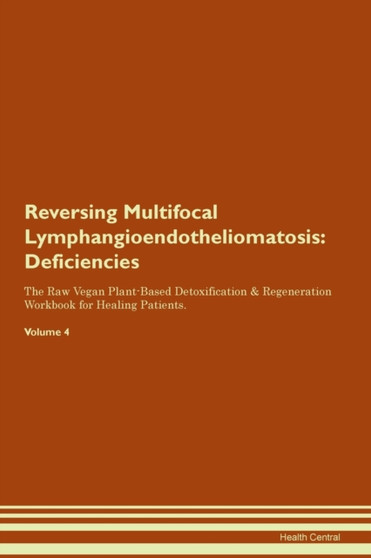 Reversing Multifocal Lymphangioendotheliomatosis : Deficiencies The Raw Vegan Plant-Based Detoxification & Regeneration Workbook for Healing Patients. Volume 4
