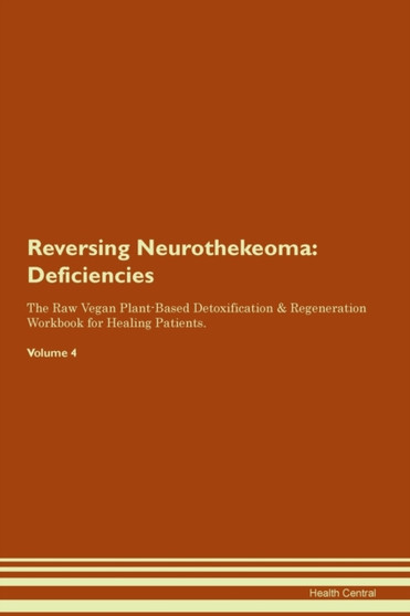 Reversing Neurothekeoma : Deficiencies The Raw Vegan Plant-Based Detoxification & Regeneration Workbook for Healing Patients.Volume 4
