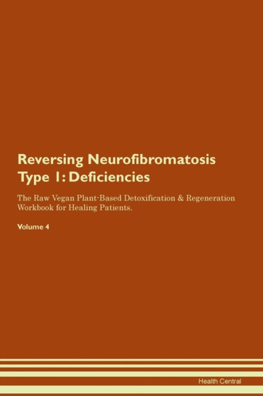 Reversing Neurofibromatosis Type 1 : Deficiencies The Raw Vegan Plant-Based Detoxification & Regeneration Workbook for Healing Patients.Volume 4