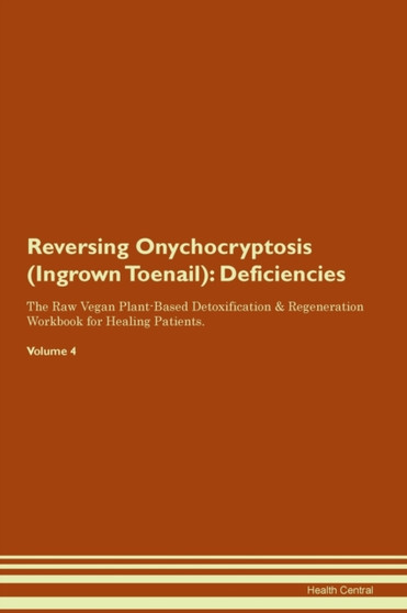 Reversing Onychocryptosis (Ingrown Toenail) : Deficiencies The Raw Vegan Plant-Based Detoxification & Regeneration Workbook for Healing Patients.Volume 4