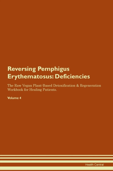 Reversing Pemphigus Erythematosus : Deficiencies The Raw Vegan Plant-Based Detoxification & Regeneration Workbook for Healing Patients.Volume 4