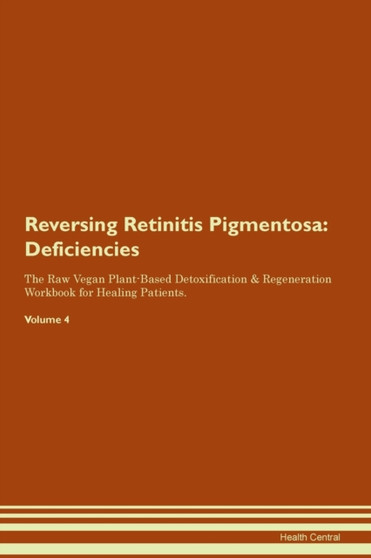 Reversing Retinitis Pigmentosa : Deficiencies The Raw Vegan Plant-Based Detoxification & Regeneration Workbook for Healing Patients. Volume 4