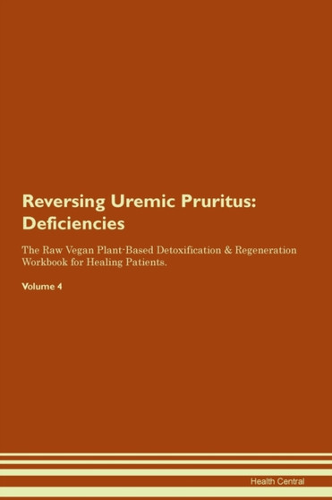 Reversing Uremic Pruritus : Deficiencies The Raw Vegan Plant-Based Detoxification & Regeneration Workbook for Healing Patients. Volume 4