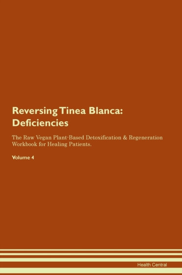 Reversing Tinea Blanca : Deficiencies The Raw Vegan Plant-Based Detoxification & Regeneration Workbook for Healing Patients. Volume 4