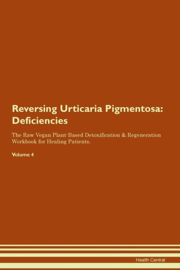 Reversing Urticaria Pigmentosa : Deficiencies The Raw Vegan Plant-Based Detoxification & Regeneration Workbook for Healing Patients. Volume 4