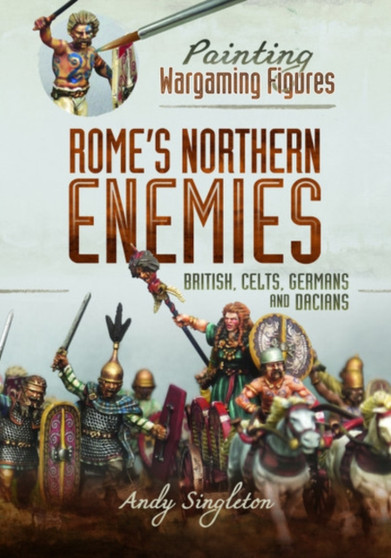 Painting Wargaming Figures - Rome's Northern Enemies : British, Celts, Germans and Dacians by Andy Singleton - Paperback