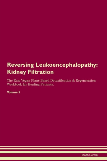 Reversing Leukoencephalopathy : Kidney Filtration The Raw Vegan Plant-Based Detoxification & Regeneration Workbook for Healing Patients. Volume 5