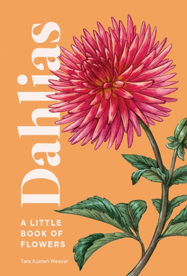 Dahlias : A Little Book of Flowers by Tara Austen Weaver - Hardback