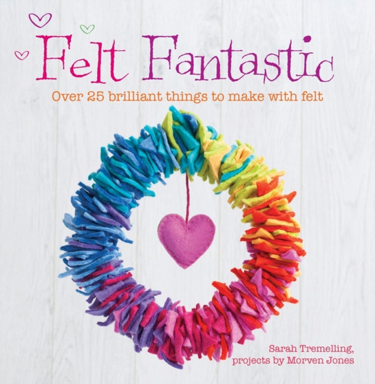 Felt Fantastic : Over 25 Brilliant Things to Make with Wool Felt by Morven Jones - Paperback
