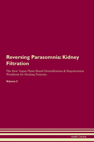 Reversing Parasomnia : Kidney Filtration The Raw Vegan Plant-Based Detoxification & Regeneration Workbook for Healing Patients.Volume 5
