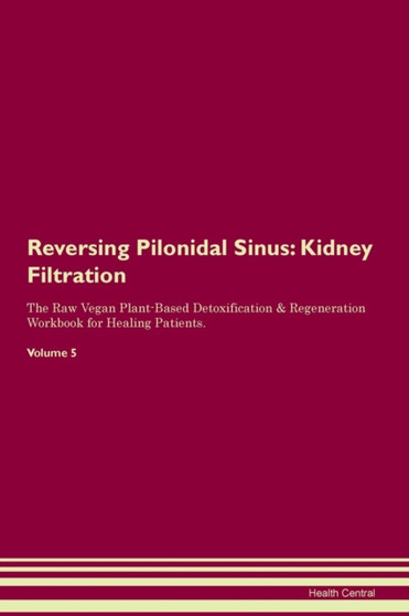 Reversing Pilonidal Sinus : Kidney Filtration The Raw Vegan Plant-Based Detoxification & Regeneration Workbook for Healing Patients.Volume 5