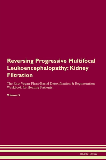 Reversing Progressive Multifocal Leukoencephalopathy : Kidney Filtration The Raw Vegan Plant-Based Detoxification & Regeneration Workbook for Healing Patients.Volume 5