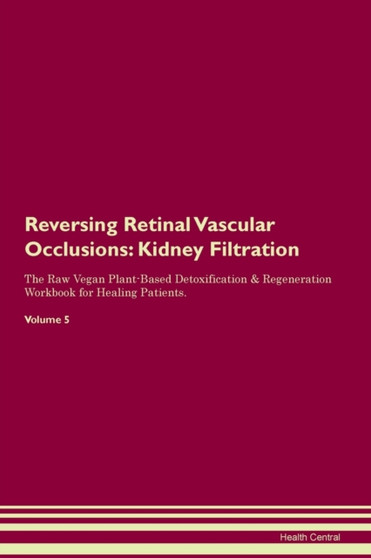 Reversing Retinal Vascular Occlusions : Kidney Filtration The Raw Vegan Plant-Based Detoxification & Regeneration Workbook for Healing Patients. Volume 5