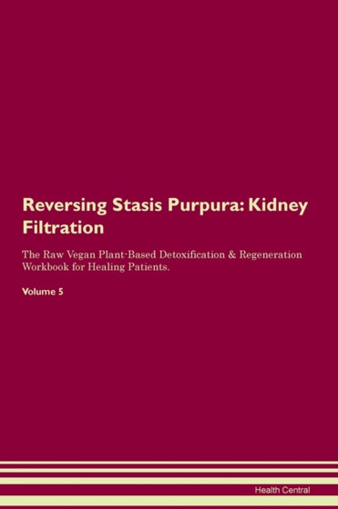 Reversing Stasis Purpura : Kidney Filtration The Raw Vegan Plant-Based Detoxification & Regeneration Workbook for Healing Patients. Volume 5