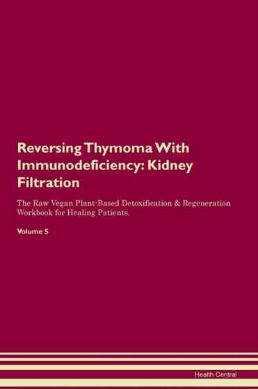 Reversing Thymoma With Immunodeficiency : Kidney Filtration The Raw Vegan Plant-Based Detoxification & Regeneration Workbook for Healing Patients. Volume 5
