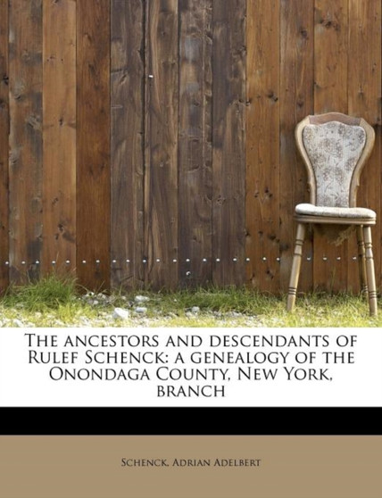 The Ancestors and Descendants of Rulef Schenck : A Genealogy of the Onondaga County, New York, Branch