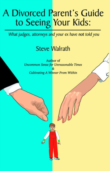 A Divorced Parent's Guide to Seeing Your Kids : What Judges, Attorneys & Your Ex Have Not Told You