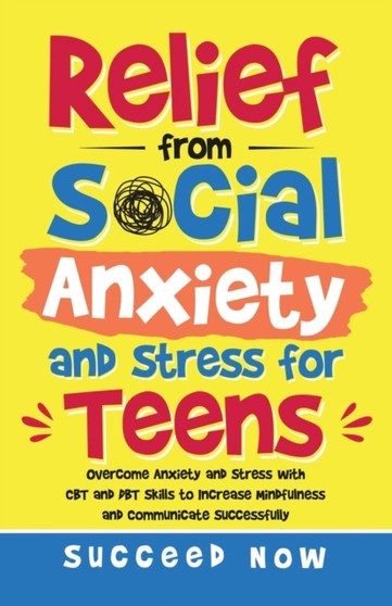 Relief from Social Anxiety and Stress for Teens : Overcome Anxiety and Stress with CBT and DBT Skills to Increase Mindfulness and Communicate Successfully