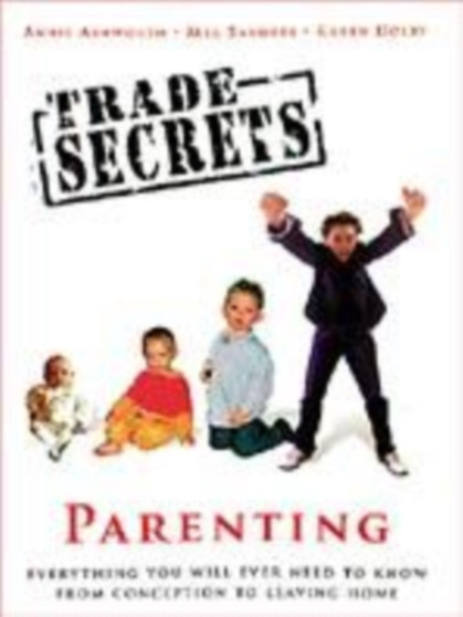 "Trade Secrets" : Parenting - Everything You Will Ever Need to Know from Conception to Leaving Home