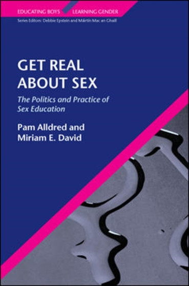 Get Real About Sex: The Politics and Practice of Sex Education : The Politics and Practice of Sex Education