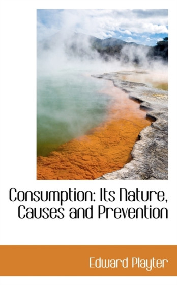 Consumption : Its Nature, Causes and Prevention
