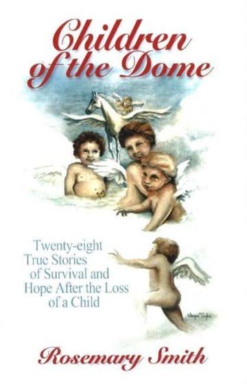 Children of the Dome : Twenty-Eight True Stories of Survival and Hope After the Loss of a Child