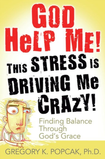 God Help Me! This Stress Is Driving Me Crazy! : Finding Balance Through God's Grace