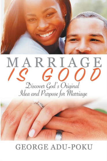 Marriage is Good : Discover God's Original Idea and Purpose for Marriage
