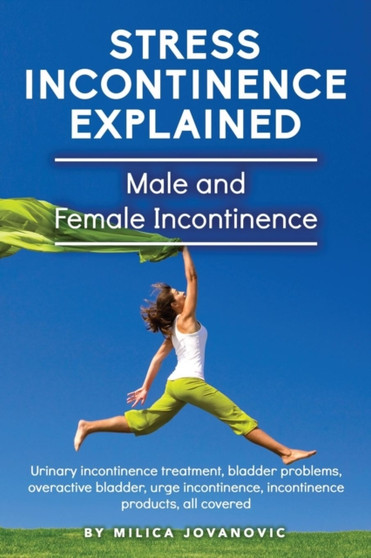 Stress Incontinence Explained : Male and female incontinence, Urinary incontinence treatment, bladder problems, overactive bladder, urge incontinence, incontinence products, all covered