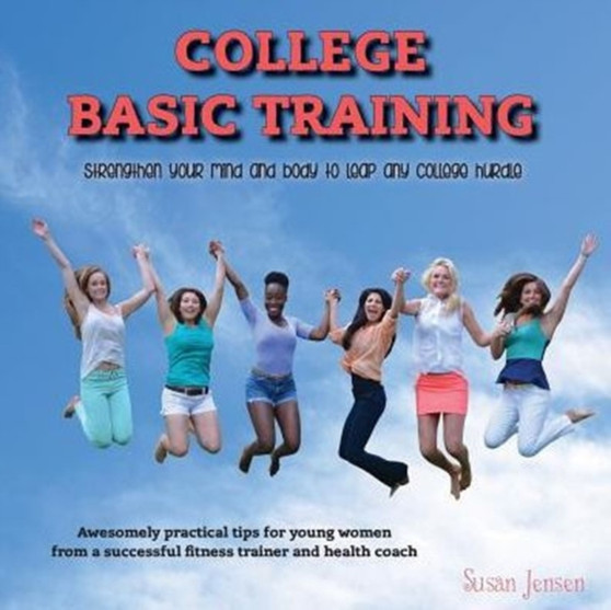 College Basic Training : Strengthen Your Mind and Body to Leap Any College Hurdle