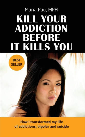 Kill Your Addiction Before It Kills You : How I Transformed My Life of Addictions, Bipolar and Suicide