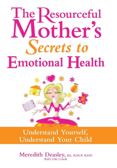 The Resourceful Mother's Secrets to Emotional Health : Understand Yourself, Understand Your Child