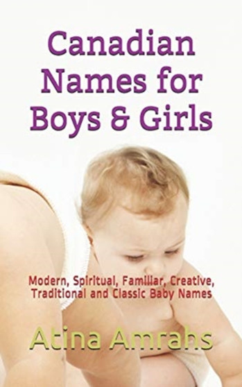 Canadian Names for Boys & Girls : Modern, Spiritual, Familiar, Creative, Traditional and Classic Baby Names