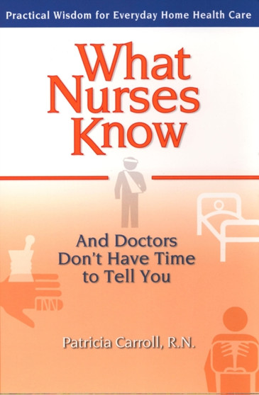 What Nurses Know : And Doctors Don't Have Time to Tell You