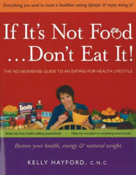 If it's Not Food, Don't Eat It! : The No-Nonsense Guide to an Eating-for-Health Lifestyle