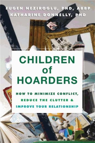 Children of Hoarders : How to Minimize Conflict, Reduce the Clutter, and Improve Your Relationship