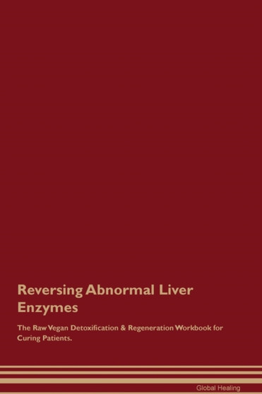 Reversing Abnormal Liver Enzymes The Raw Vegan Detoxification & Regeneration Workbook for Curing Patients