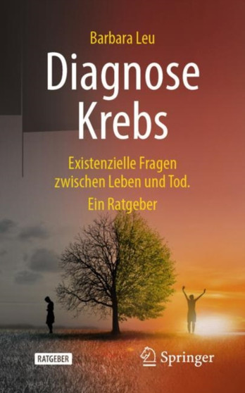 Diagnose Krebs : Existenzielle Fragen zwischen Leben und Tod. Ein Ratgeber