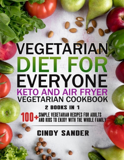 Vegetarian Diet for Everyone! Keto and Air Fryer Vegetarian Cookbook [2 in 1] : 100+ Simple Vegetarian Recipes for Adults and Kids to Enjoy with the Whole Family (with images)