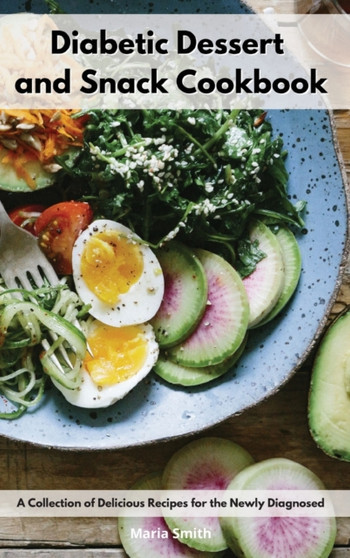 Diabetic Dessert and Snack Cookbook : A Collection of Delicious Recipes for the Newly Diagnosed