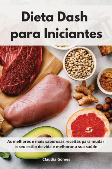Dieta Dash para Iniciantes : As melhores e mais saborosas receitas para mudar o seu estilo de vida e melhorar a sua saude. Dash Diet Cookbook (Portuguese Edition)