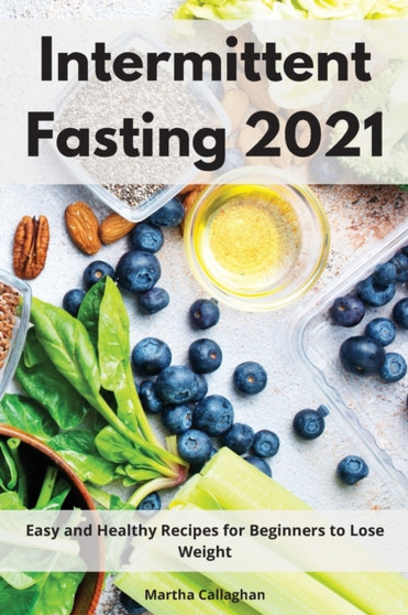 Intermittent Fasting 2021 : Easy and Healthy Recipes for Beginners and to Lose Weight