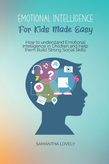 Emotional Intelligence For Kids Made Easy : How to understand Emotional Intelligence in Children and Help them Build Strong Social Skills Emotional Intelligence For Kids Made Easy : How to understand Emotional Intelligence in Children and Help them Build Strong Social Skills