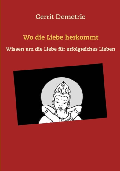 Wo die Liebe herkommt : Wissen um die Liebe fur erfolgreiches Lieben