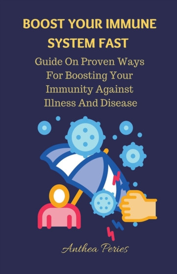Boost Your Immune System Fast : Guide On Proven Ways For Boosting Your Immunity Against Illness And Disease.